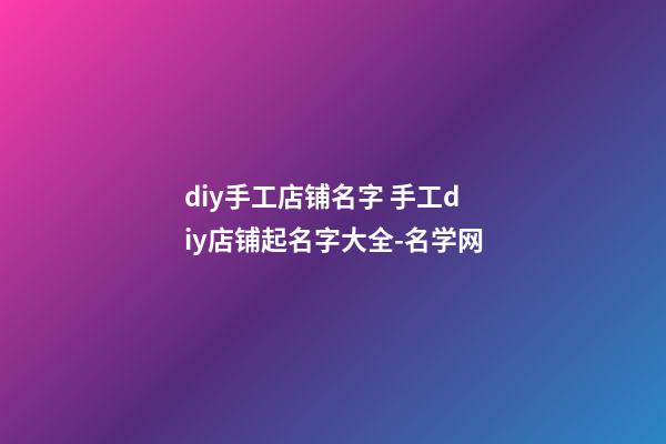 diy手工店铺名字 手工diy店铺起名字大全-名学网